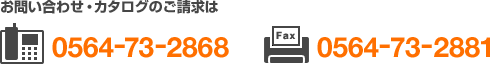 お問い合わせ・カタログのご請求は、電話：0564-73-2868　FAX：0564-73-2881